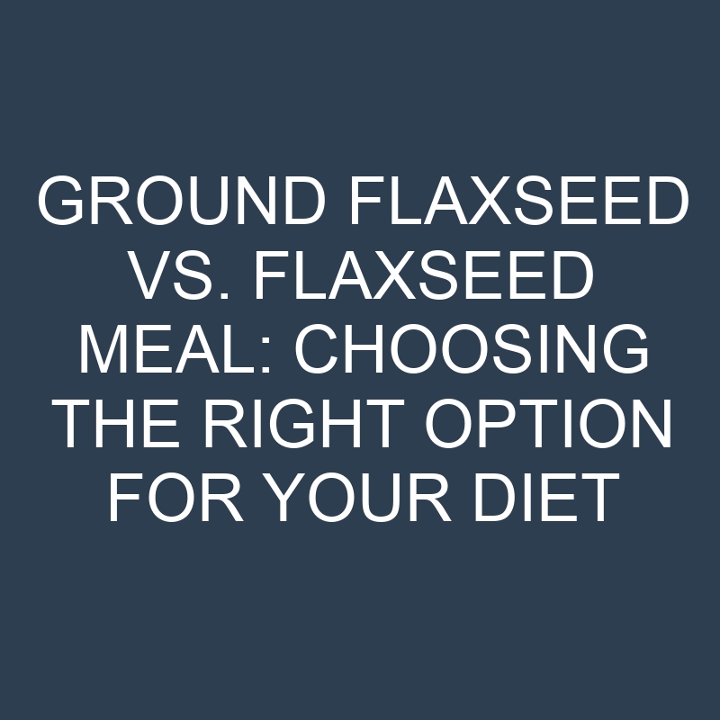 Ground Flaxseed vs. Flaxseed Meal: Choosing the Right Option for Your Diet 1 ground flaxseed vs flaxseed meal choosing the right option for your diet 18898