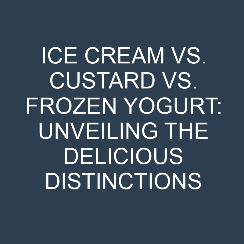 Ice Cream vs. Custard vs. Frozen Yogurt: Unveiling the Delicious Distinctions 1 ice cream vs custard vs frozen yogurt unveiling the delicious distinctions 18914
