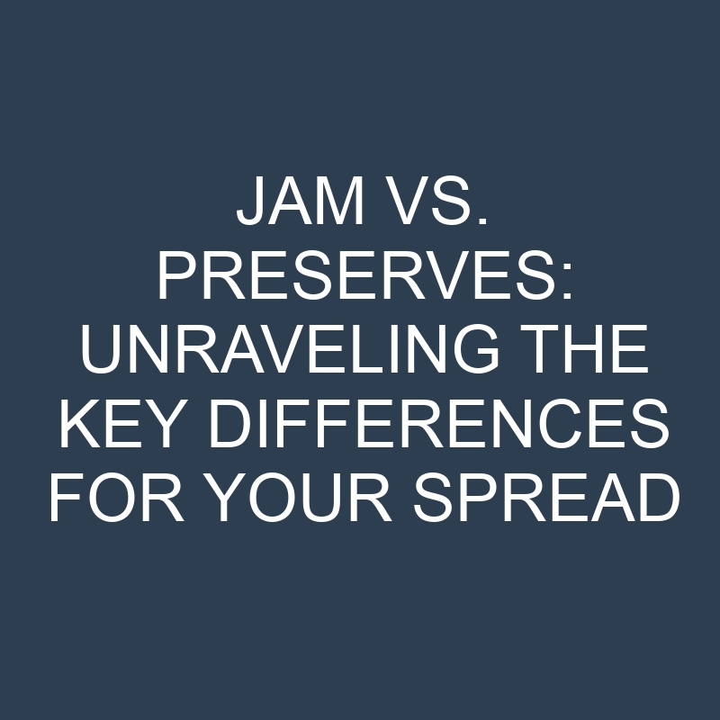 jam vs preserves unraveling the key differences for your spread 18928