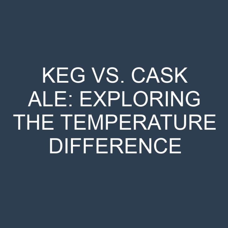 Keg vs. Cask Ale: Exploring the Temperature Difference