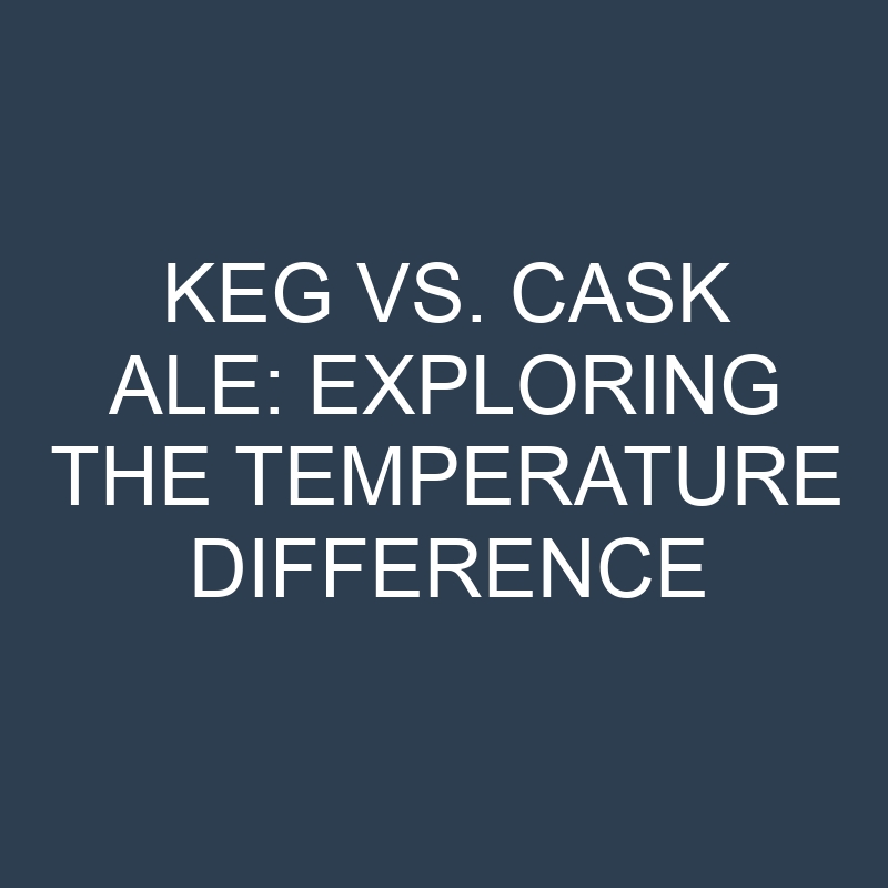 keg vs cask ale exploring the temperature difference 18934