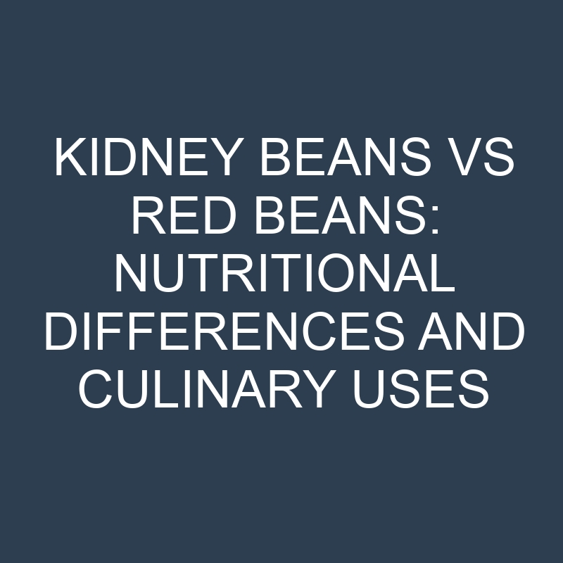 kidney beans vs red beans nutritional differences and culinary uses 18936