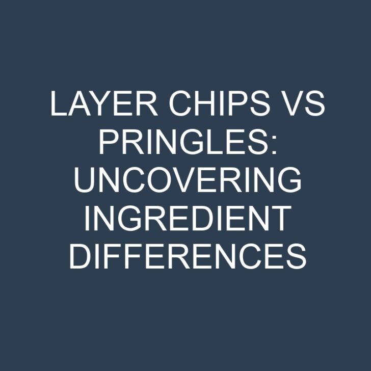 Layer Chips vs Pringles: Uncovering Ingredient Differences