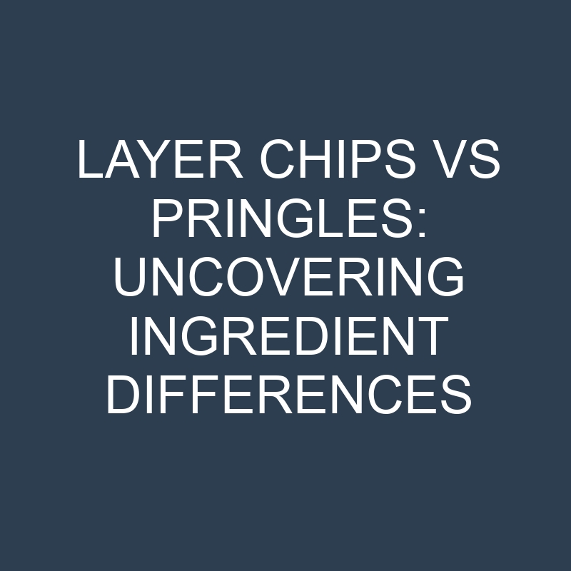 layer chips vs pringles uncovering ingredient differences 18948