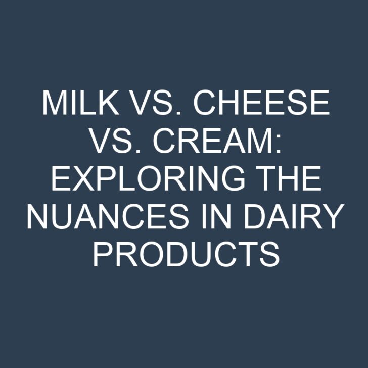 Milk vs. Cheese vs. Cream: Exploring the Nuances in Dairy Products