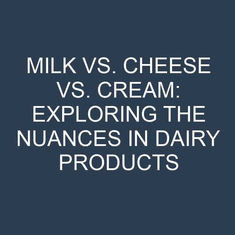 milk vs cheese vs cream exploring the nuances in dairy products 18960
