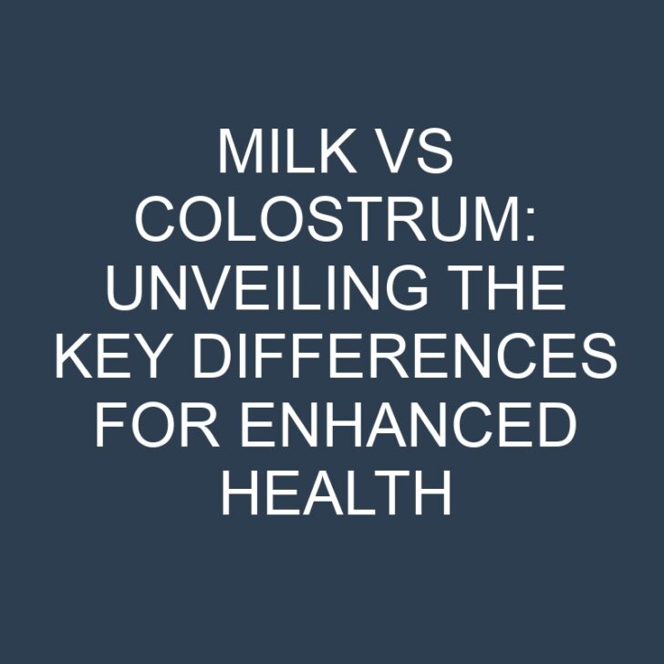 Milk vs Colostrum: Unveiling the Key Differences for Enhanced Health