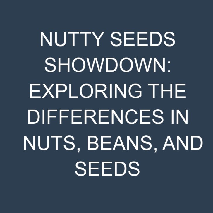 Nutty Seeds Showdown: Exploring the Differences in Nuts, Beans, and Seeds