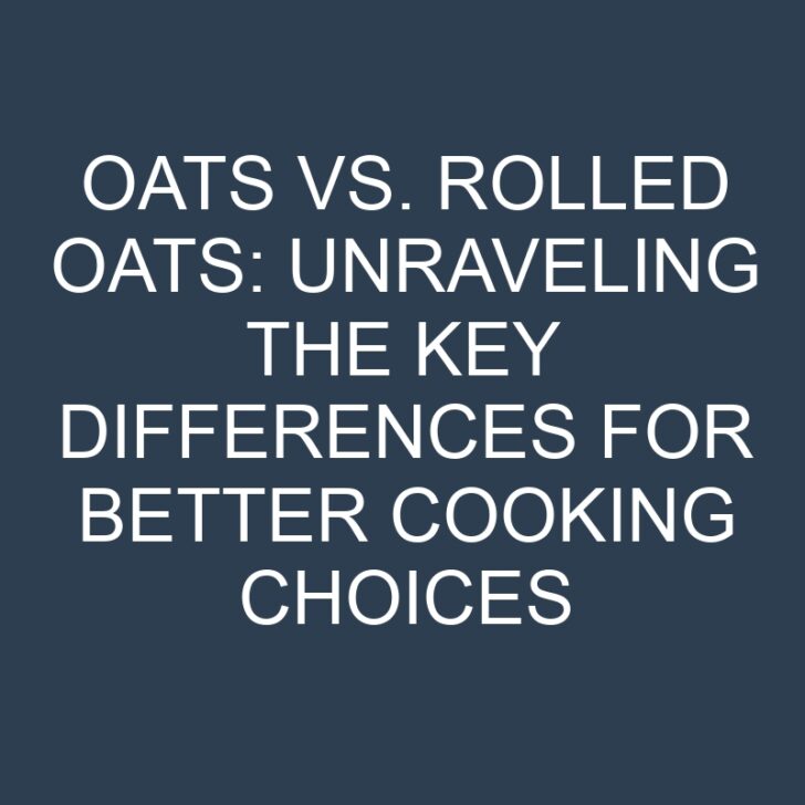 Oats vs. Rolled Oats: Unraveling the Key Differences for Better Cooking Choices