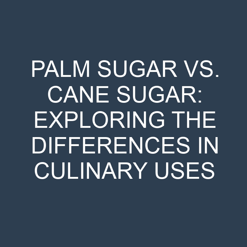 palm sugar vs cane sugar exploring the differences in culinary uses 19004
