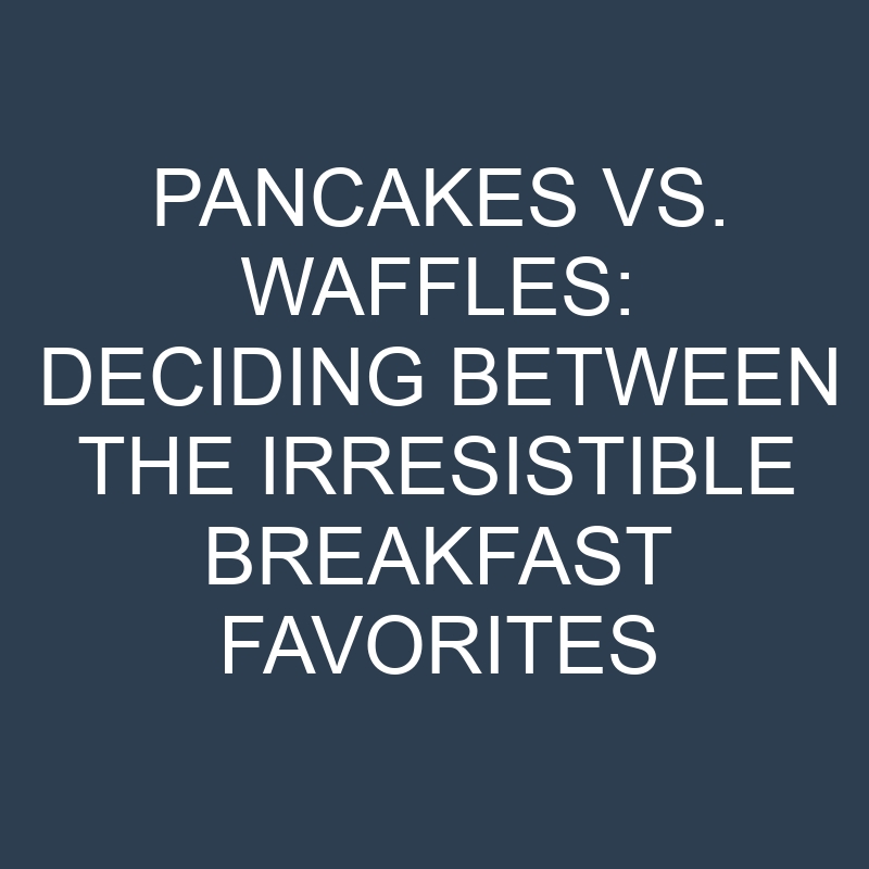 pancakes vs waffles deciding between the irresistible breakfast favorites 19006
