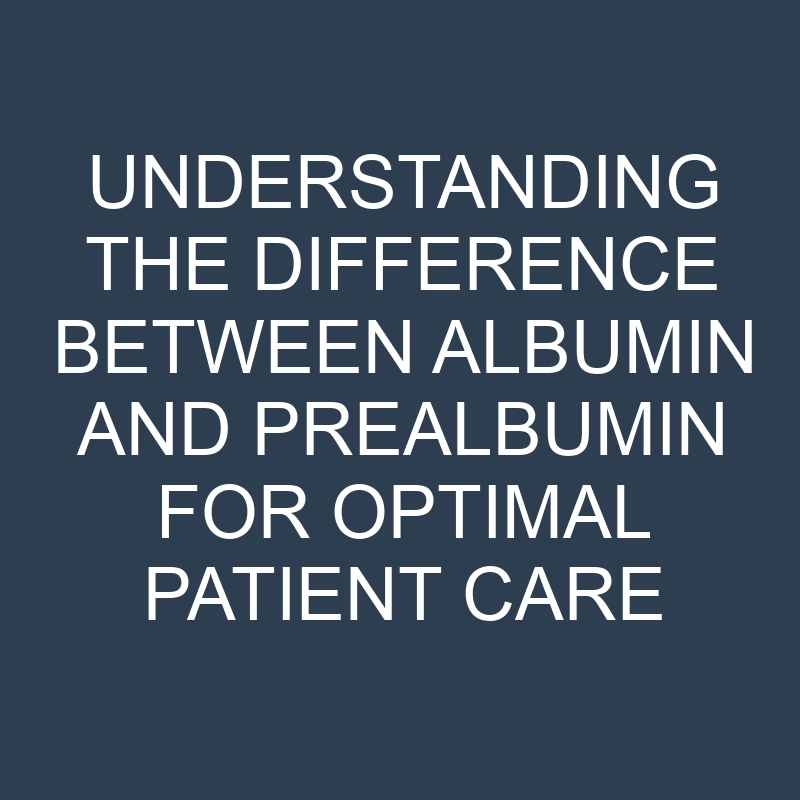 Understanding the Difference Between Albumin and Prealbumin for Optimal Patient Care 1 understanding the difference between albumin and prealbumin for optimal patient care 18656
