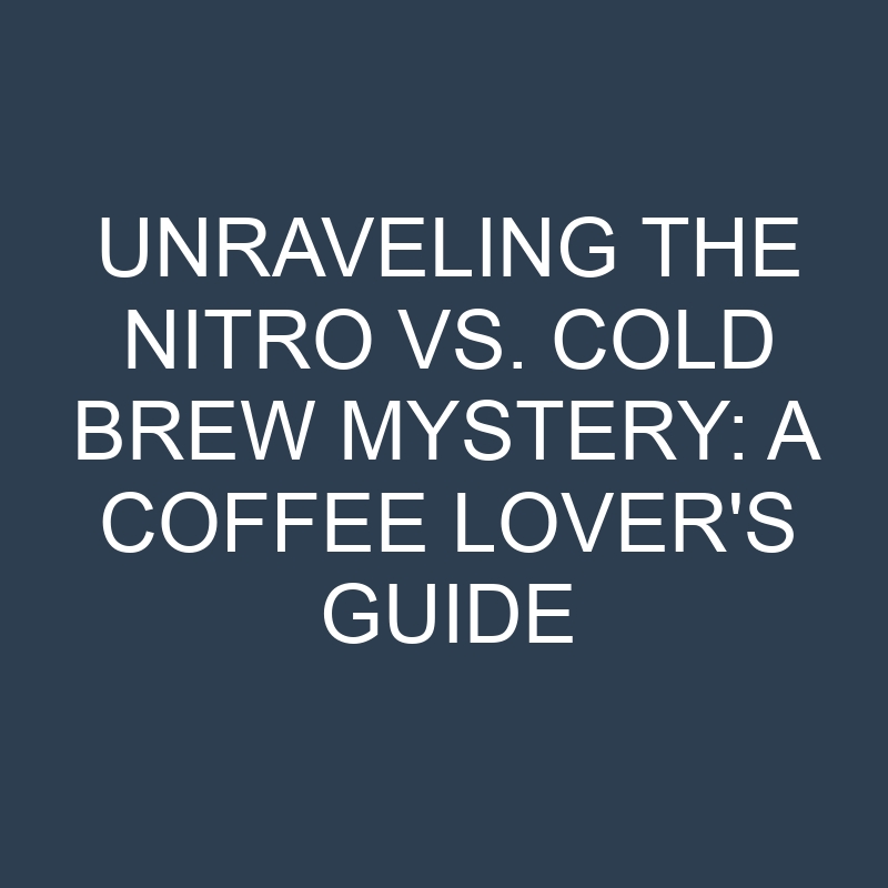 unraveling the nitro vs cold brew mystery a coffee lovers guide 18982