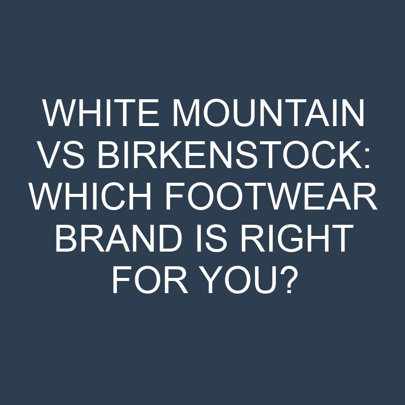 white mountain vs birkenstock which footwear brand is right for you 19904
